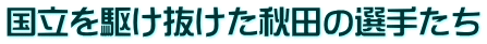 国立を駆け抜けた秋田の選手たち
